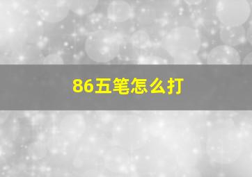 86五笔怎么打