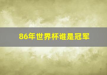 86年世界杯谁是冠军