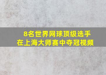 8名世界网球顶级选手在上海大师赛中夺冠视频