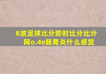 8波足球比分即时比分比分网o.4e肠胃炎什么感觉