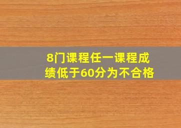 8门课程任一课程成绩低于60分为不合格