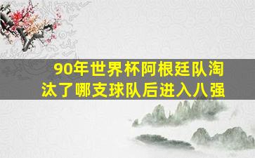 90年世界杯阿根廷队淘汰了哪支球队后进入八强