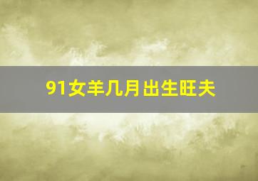 91女羊几月出生旺夫