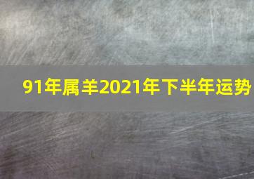 91年属羊2021年下半年运势