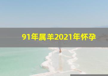 91年属羊2021年怀孕