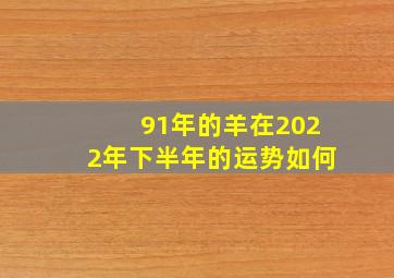 91年的羊在2022年下半年的运势如何