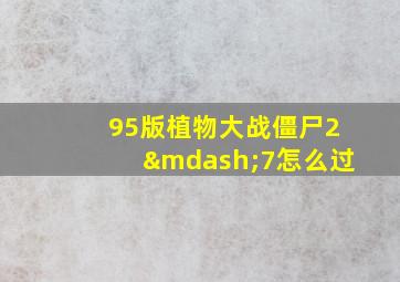 95版植物大战僵尸2—7怎么过