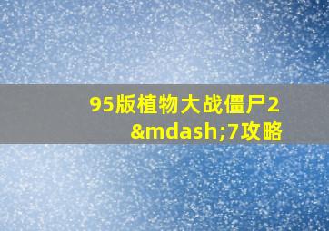 95版植物大战僵尸2—7攻略