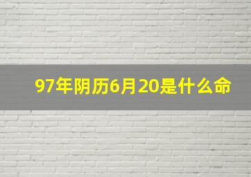 97年阴历6月20是什么命