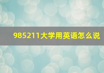 985211大学用英语怎么说