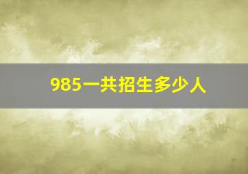 985一共招生多少人