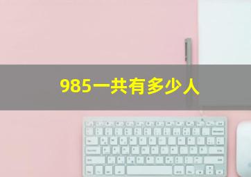 985一共有多少人