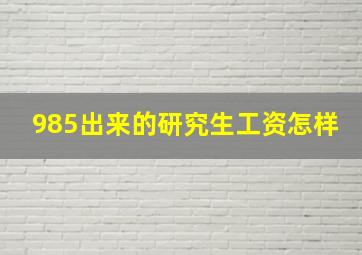 985出来的研究生工资怎样