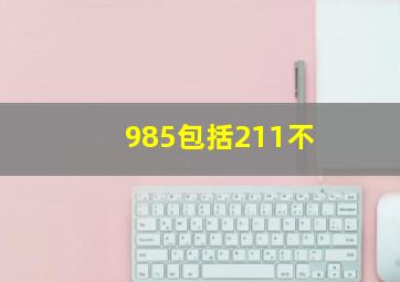 985包括211不