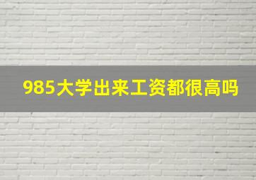 985大学出来工资都很高吗