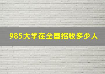 985大学在全国招收多少人