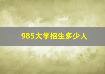 985大学招生多少人