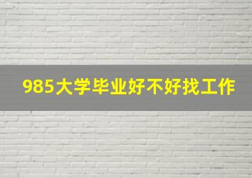 985大学毕业好不好找工作