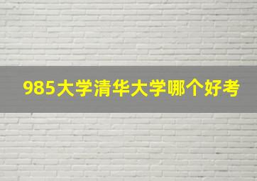 985大学清华大学哪个好考