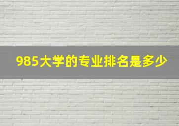 985大学的专业排名是多少