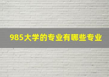 985大学的专业有哪些专业