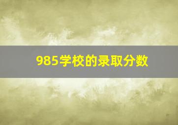 985学校的录取分数