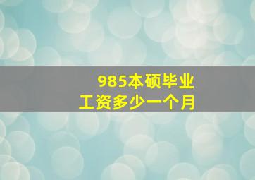 985本硕毕业工资多少一个月