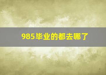 985毕业的都去哪了