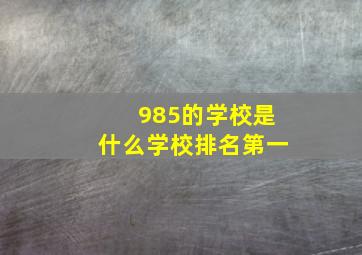 985的学校是什么学校排名第一