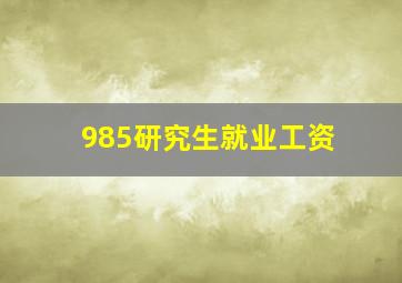 985研究生就业工资