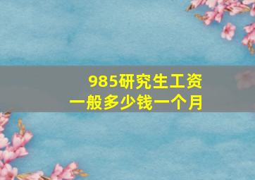 985研究生工资一般多少钱一个月