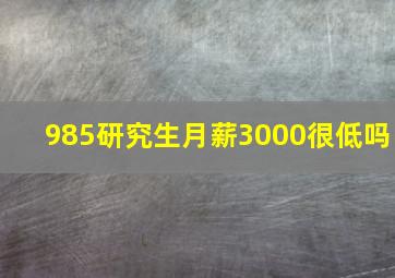 985研究生月薪3000很低吗