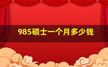 985硕士一个月多少钱