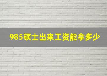 985硕士出来工资能拿多少