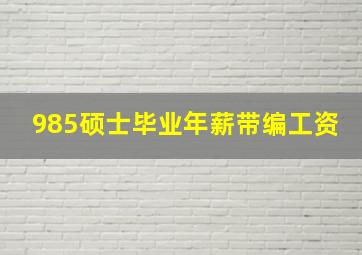 985硕士毕业年薪带编工资