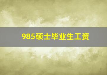 985硕士毕业生工资