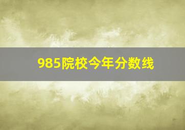 985院校今年分数线