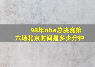 98年nba总决赛第六场北京时间是多少分钟