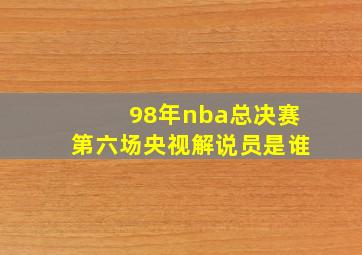 98年nba总决赛第六场央视解说员是谁