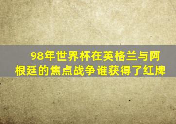 98年世界杯在英格兰与阿根廷的焦点战争谁获得了红牌