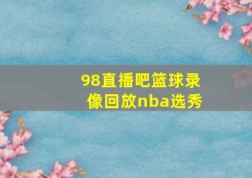 98直播吧篮球录像回放nba选秀