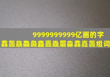 9999999999亿画的字馫龘飝鱻灥麤靐飍朤淼馫譶龘组词