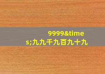 9999×九九千九百九十九