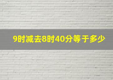 9时减去8时40分等于多少