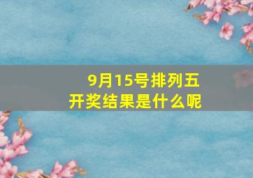 9月15号排列五开奖结果是什么呢