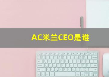 AC米兰CEO是谁