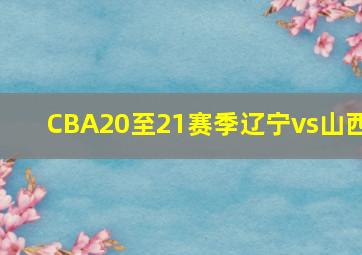 CBA20至21赛季辽宁vs山西