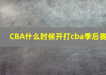 CBA什么时候开打cba季后赛