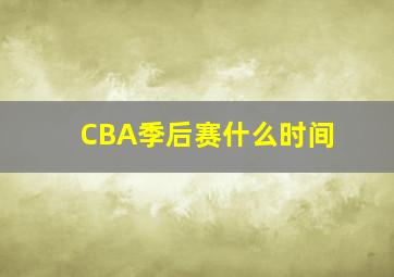 CBA季后赛什么时间