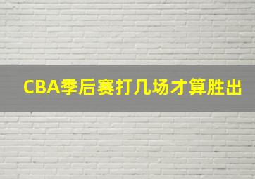 CBA季后赛打几场才算胜出